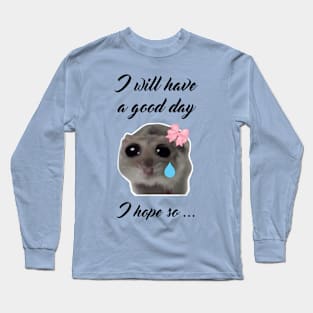 Sad Hamster I will Have a Good Day I Hope so Long Sleeve T-Shirt